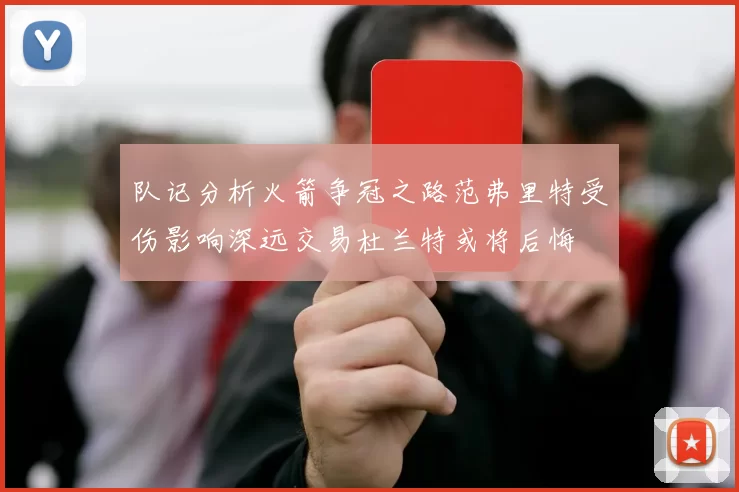队记分析火箭争冠之路范弗里特受伤影响深远交易杜兰特或将后悔