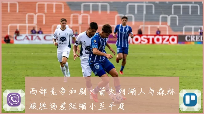 西部竞争加剧火箭失利湖人与森林狼胜场差距缩小至平局