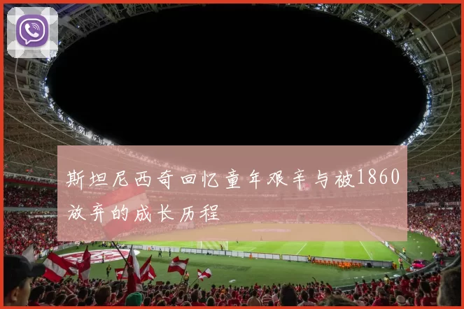 斯坦尼西奇回忆童年艰辛与被1860放弃的成长历程