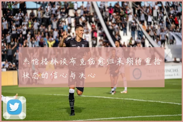 杰伦格林谈布克伤愈归来期待重拾状态的信心与决心