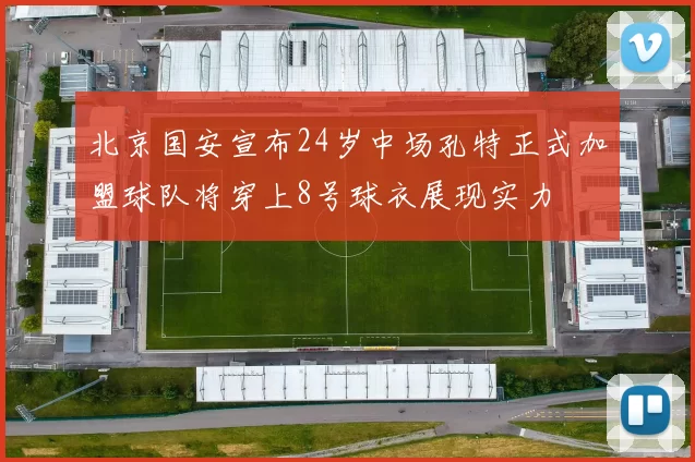 北京国安宣布24岁中场孔特正式加盟球队将穿上8号球衣展现实力