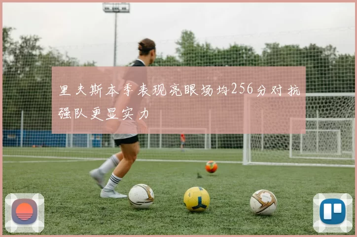 里夫斯本季表现亮眼场均256分对抗强队更显实力