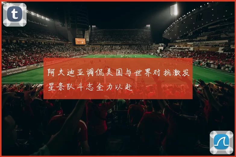阿夫迪亚调侃美国与世界对抗激发星条队斗志全力以赴