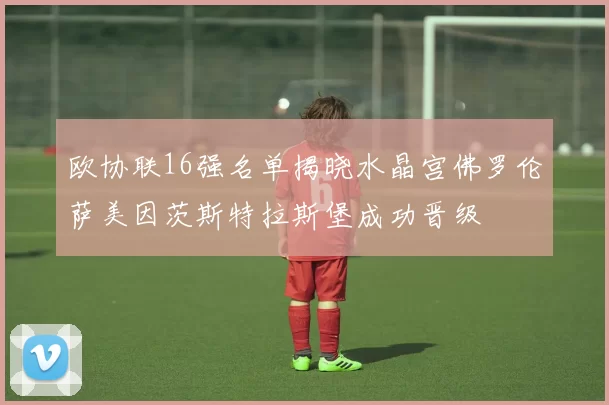 欧协联16强名单揭晓水晶宫佛罗伦萨美因茨斯特拉斯堡成功晋级