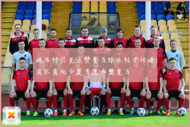 施洛特贝克点赞皇马球衣帖子传递离队意向今夏只愿加盟皇马